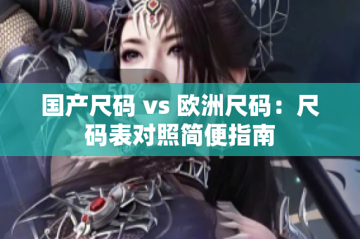 国产尺码 vs 欧洲尺码：尺码表对照简便指南