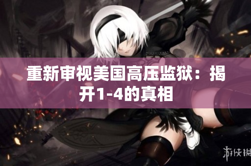 重新审视美国高压监狱：揭开1-4的真相