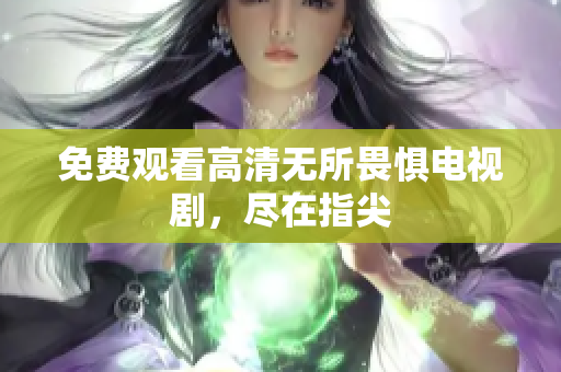 免费观看高清无所畏惧电视剧，尽在指尖