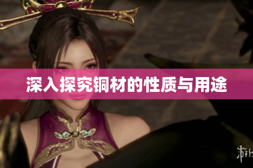 深入探究铜材的性质与用途