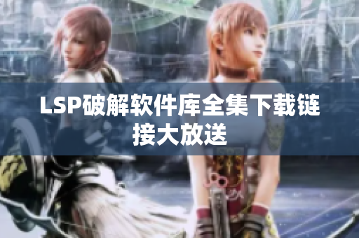LSP破解软件库全集下载链接大放送