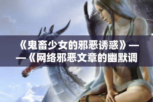 《鬼畜少女的邪恶诱惑》——《网络邪恶文章的幽默调侃》