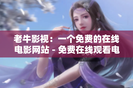 老牛影视：一个免费的在线电影网站 - 免费在线观看电影的老牛影视