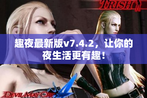 趣夜最新版v7.4.2，让你的夜生活更有趣！