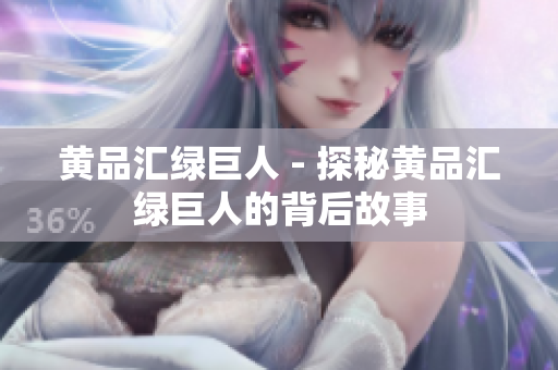 黄品汇绿巨人 - 探秘黄品汇绿巨人的背后故事