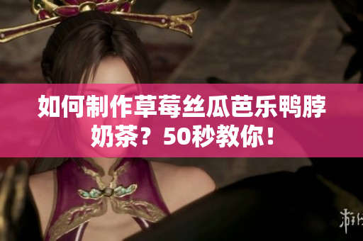 如何制作草莓丝瓜芭乐鸭脖奶茶？50秒教你！