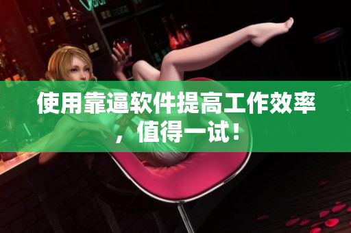 使用靠逼软件提高工作效率，值得一试！