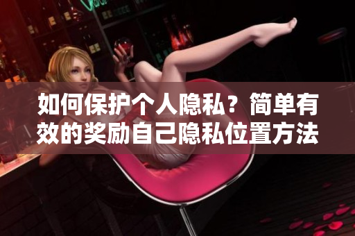 如何保护个人隐私？简单有效的奖励自己隐私位置方法