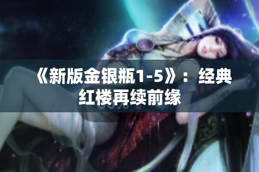 《新版金银瓶1-5》：经典红楼再续前缘