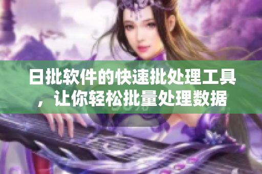 日批软件的快速批处理工具，让你轻松批量处理数据