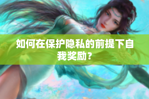 如何在保护隐私的前提下自我奖励？