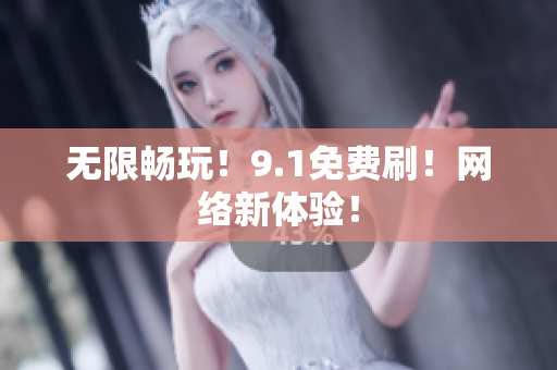 无限畅玩！9.1免费刷！网络新体验！