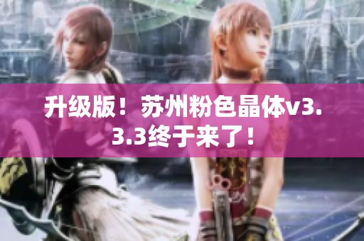 升级版！苏州粉色晶体v3.3.3终于来了！