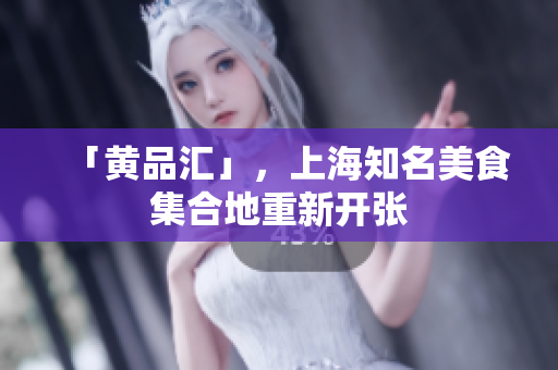 「黄品汇」，上海知名美食集合地重新开张