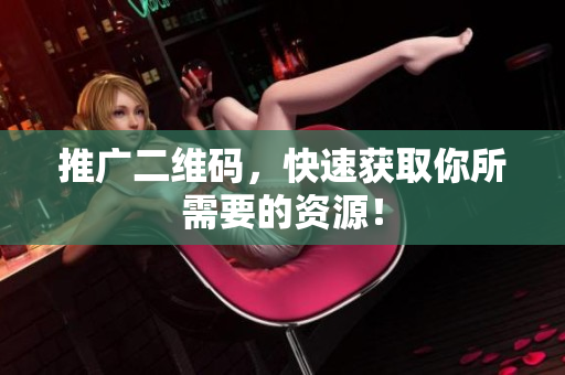 推广二维码，快速获取你所需要的资源！