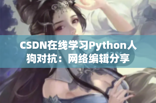 CSDN在线学习Python人狗对抗：网络编辑分享