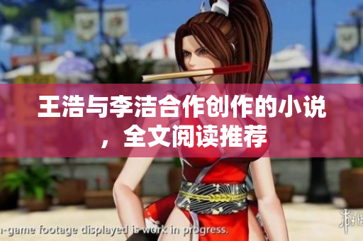 王浩与李洁合作创作的小说，全文阅读推荐