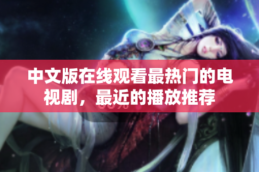 中文版在线观看最热门的电视剧，最近的播放推荐