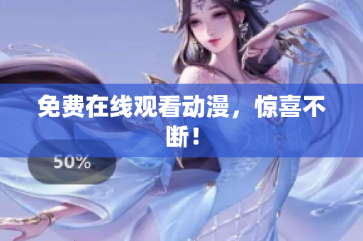 免费在线观看动漫，惊喜不断！