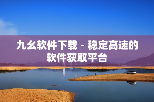 九幺软件下载 - 稳定高速的软件获取平台