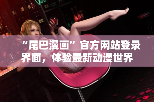 “尾巴漫画”官方网站登录界面，体验最新动漫世界