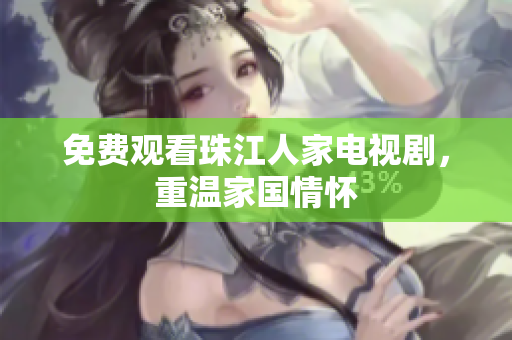 免费观看珠江人家电视剧，重温家国情怀