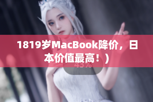 1819岁MacBook降价，日本价值最高！)
