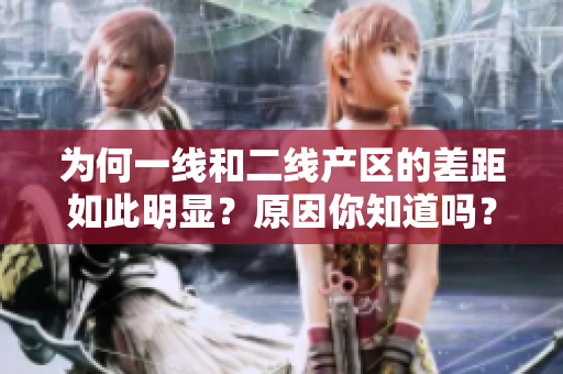 为何一线和二线产区的差距如此明显？原因你知道吗？
