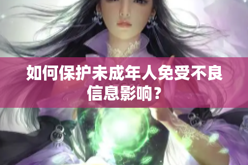 如何保护未成年人免受不良信息影响？