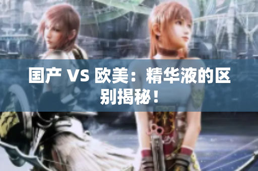 国产 VS 欧美：精华液的区别揭秘！