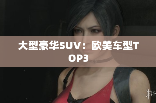 大型豪华SUV：欧美车型TOP3
