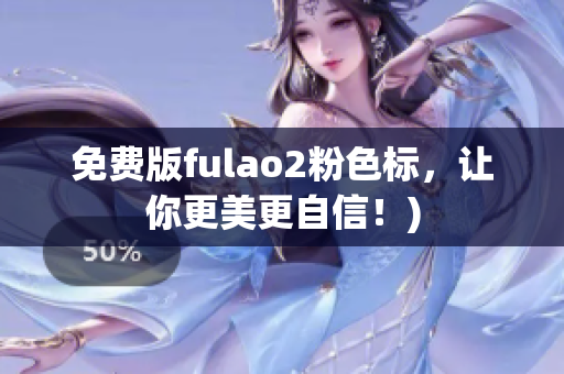 免费版fulao2粉色标，让你更美更自信！)