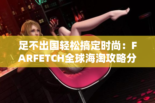 足不出国轻松搞定时尚：FARFETCH全球海淘攻略分享