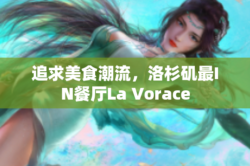 追求美食潮流，洛杉矶最IN餐厅La Vorace