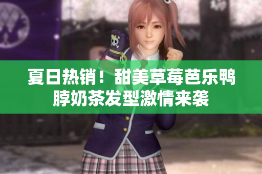 夏日热销！甜美草莓芭乐鸭脖奶茶发型激情来袭