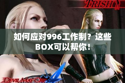 如何应对996工作制？这些BOX可以帮你！