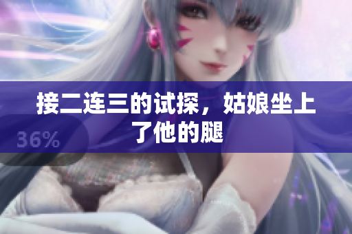 接二连三的试探，姑娘坐上了他的腿