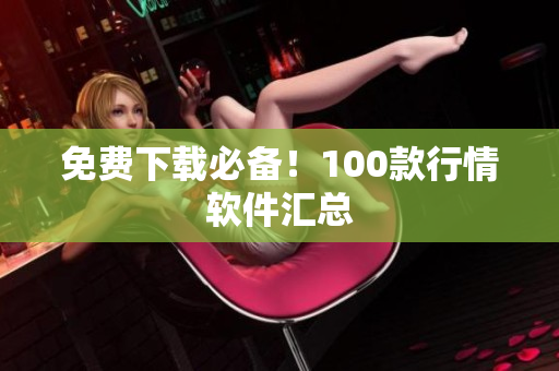 免费下载必备！100款行情软件汇总
