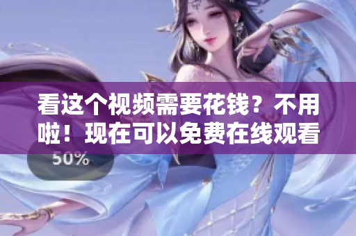 看这个视频需要花钱？不用啦！现在可以免费在线观看和下载了！