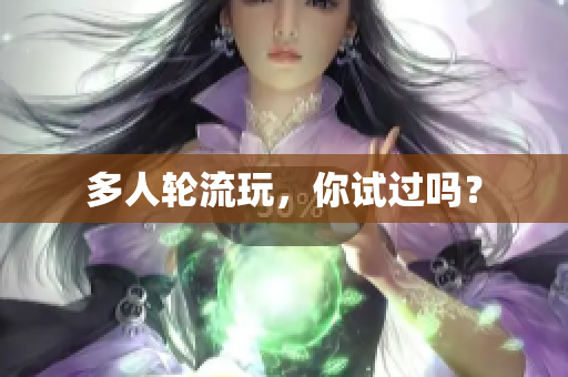 多人轮流玩，你试过吗？