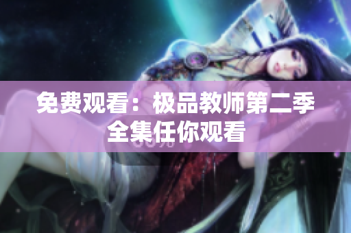 免费观看：极品教师第二季全集任你观看