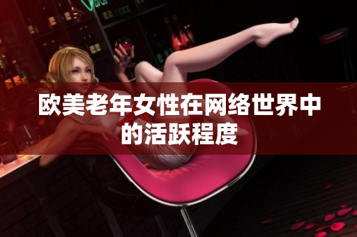 欧美老年女性在网络世界中的活跃程度
