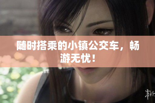 随时搭乘的小镇公交车，畅游无忧！