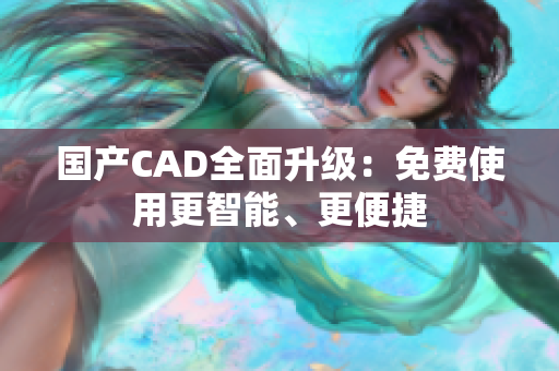 国产CAD全面升级：免费使用更智能、更便捷