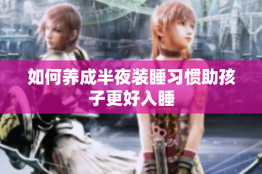 如何养成半夜装睡习惯助孩子更好入睡