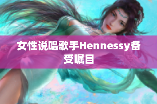 女性说唱歌手Hennessy备受瞩目