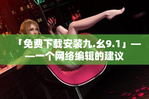 「免费下载安装九.幺9.1」——一个网络编辑的建议