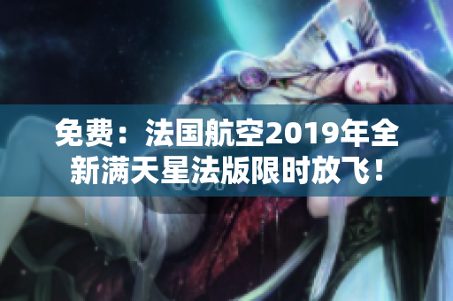 免费：法国航空2019年全新满天星法版限时放飞！