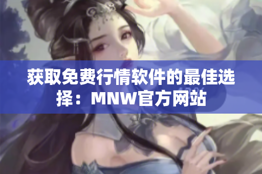 获取免费行情软件的最佳选择：MNW官方网站