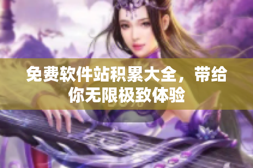 免费软件站积累大全，带给你无限极致体验